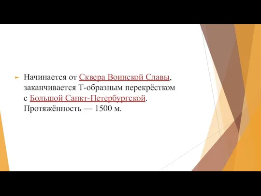 Начинается от Сквера Воинской Славы, заканчивается Т-образным перекрёстком с Большой Санкт-Петербургской. Протяжённость — 1500 м.