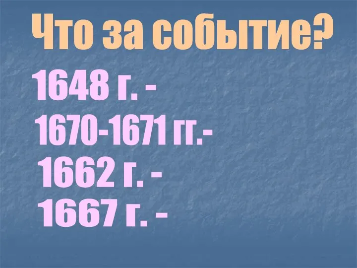 Что за событие? 1648 г. - 1670-1671 гг.- 1662 г. - 1667 г. -