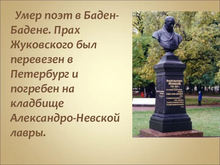 Умер поэт в Баден-Бадене. Прах Жуковского был перевезен в Петербург и погребен на кладбище Александро-Невской лавры.