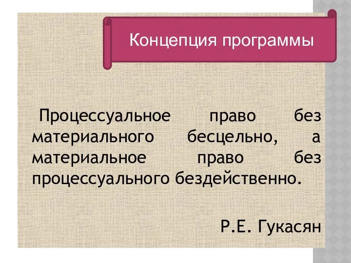 Процессуальное право без материального бесцельно, а материальное право без процессуального бездейственно. Р.Е. Гукасян Концепция программы