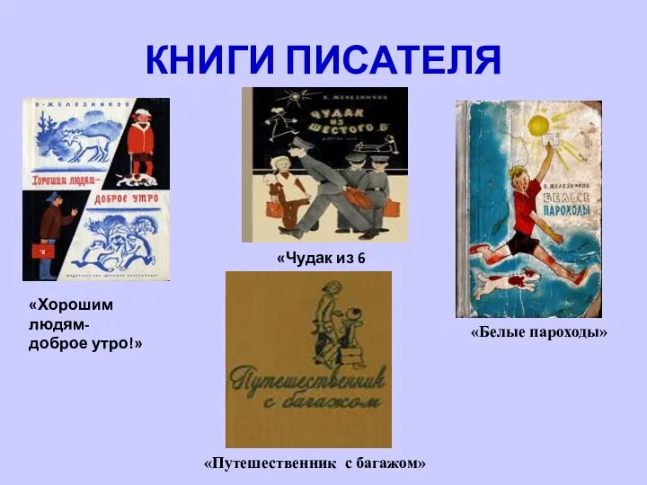 КНИГИ ПИСАТЕЛЯ «Хорошим людям- доброе утро!» «Чудак из 6 Б» «Белые пароходы» «Путешественник с багажом»