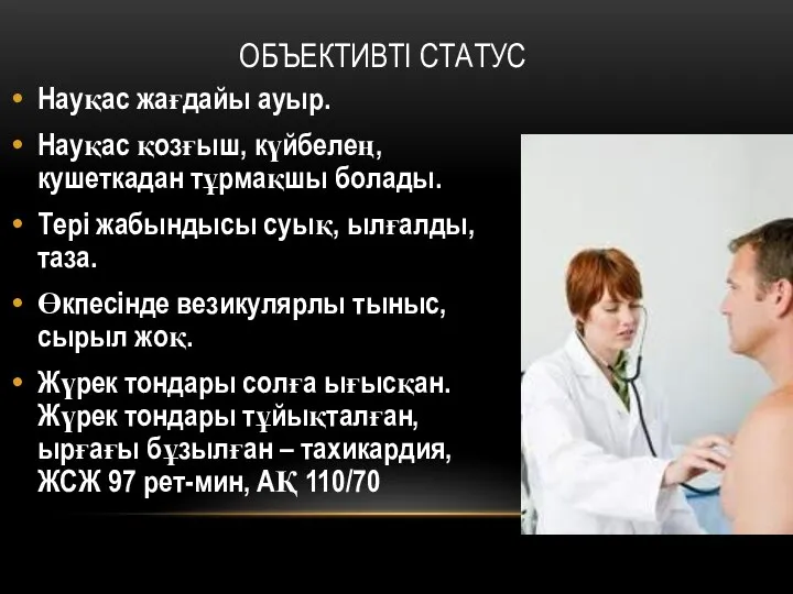 ОБЪЕКТИВТІ СТАТУС Науқас жағдайы ауыр. Науқас қозғыш, күйбелең, кушеткадан тұрмақшы болады.