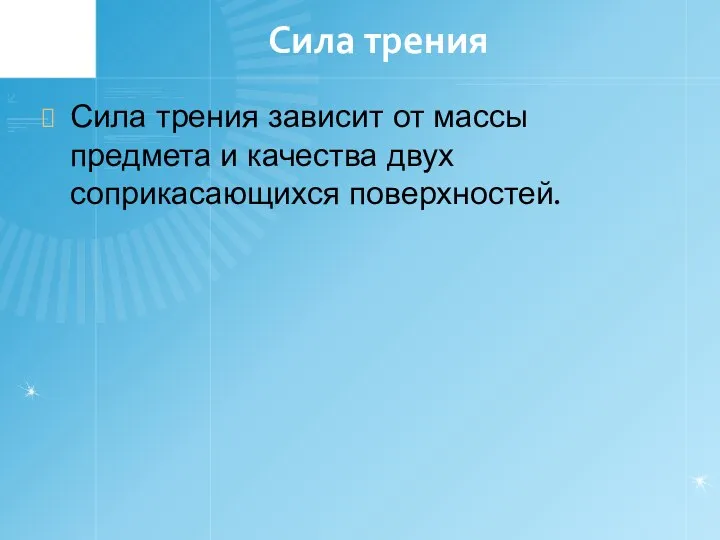 Сила трения Сила трения зависит от массы предмета и качества двух соприкасающихся поверхностей.