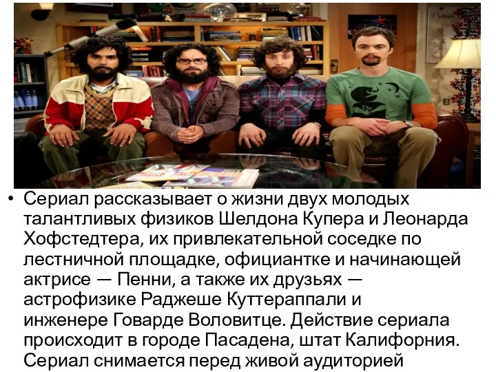 Сериал рассказывает о жизни двух молодых талантливых физиков Шелдона Купера и