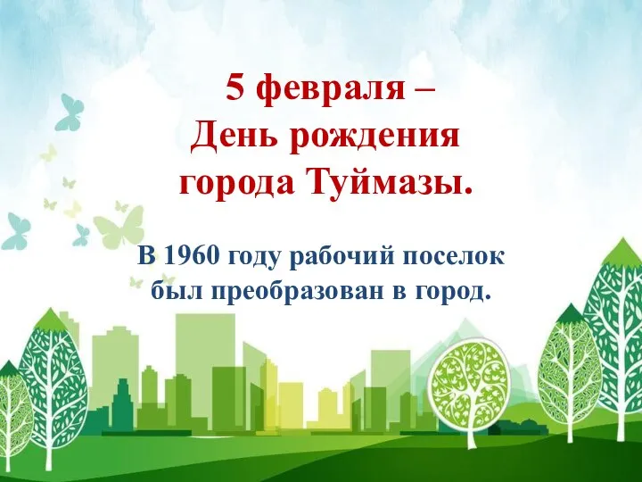 5 февраля – День рождения города Туймазы. В 1960 году рабочий поселок был преобразован в город.