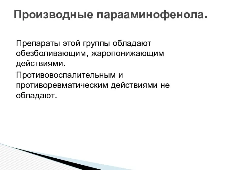 Препараты этой группы обладают обезболивающим, жаропонижающим действиями. Противовоспалительным и противоревматическим действиями не обладают. Производные парааминофенола.