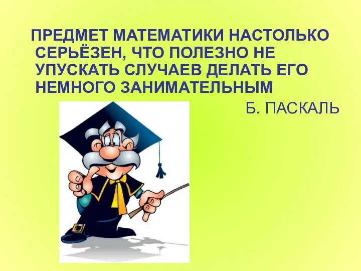 ПРЕДМЕТ МАТЕМАТИКИ НАСТОЛЬКО СЕРЬЁЗЕН, ЧТО ПОЛЕЗНО НЕ УПУСКАТЬ СЛУЧАЕВ ДЕЛАТЬ ЕГО НЕМНОГО ЗАНИМАТЕЛЬНЫМ Б. ПАСКАЛЬ