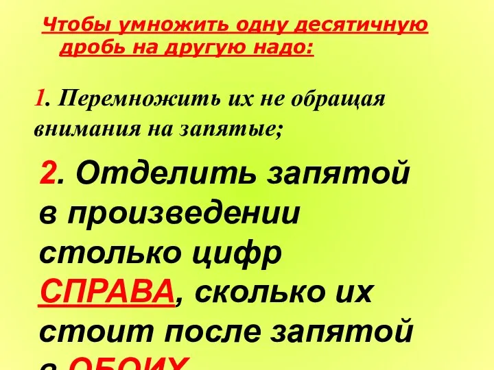 Чтобы умножить одну десятичную дробь на другую надо: 1. Перемножить их