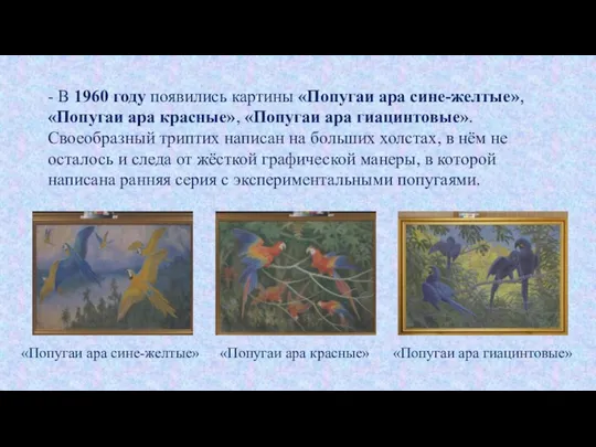 - В 1960 году появились картины «Попугаи ара сине-желтые», «Попугаи ара