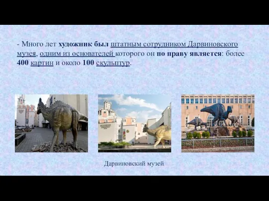 - Много лет художник был штатным сотрудником Дарвиновского музея, одним из