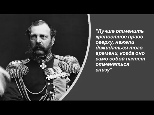 "Лучше отменить крепостное право сверху, нежели дожидаться того времени, когда оно само собой начнёт отменяться снизу"