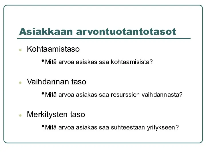 Asiakkaan arvontuotantotasot Kohtaamistaso Mitä arvoa asiakas saa kohtaamisista? Vaihdannan taso Mitä