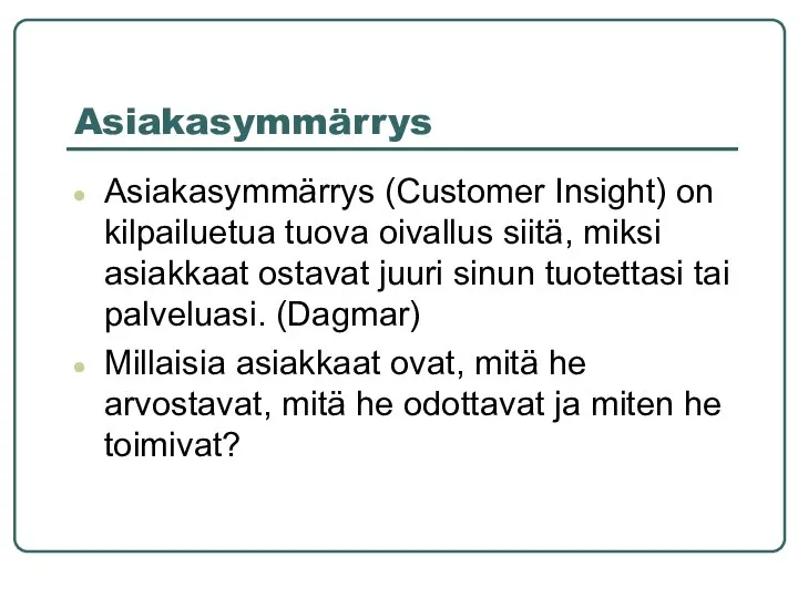 Asiakasymmärrys Asiakasymmärrys (Customer Insight) on kilpailuetua tuova oivallus siitä, miksi asiakkaat