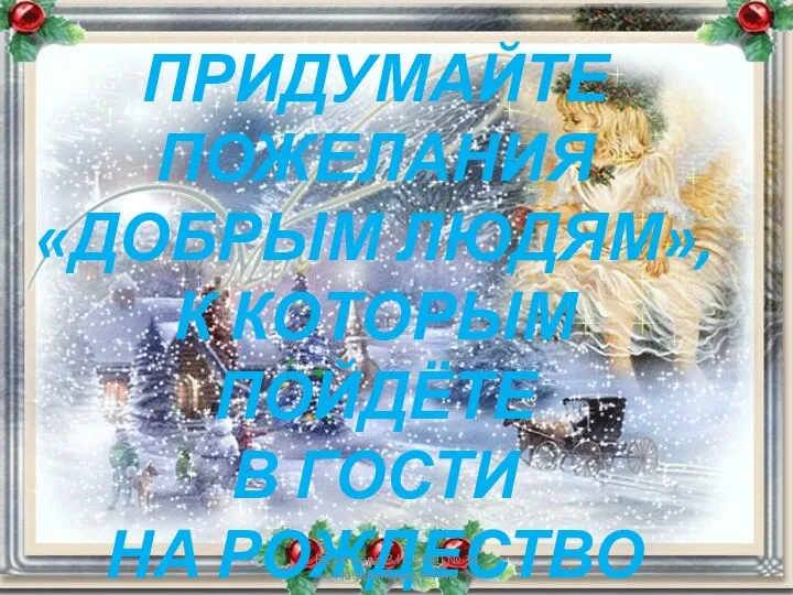 ПРИДУМАЙТЕ ПОЖЕЛАНИЯ «ДОБРЫМ ЛЮДЯМ», К КОТОРЫМ ПОЙДЁТЕ В ГОСТИ НА РОЖДЕСТВО