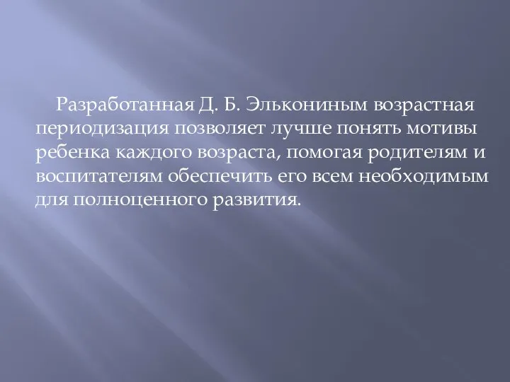 Разработанная Д. Б. Элькониным возрастная периодизация позволяет лучше понять мотивы ребенка