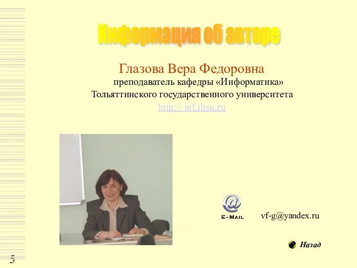 Глазова Вера Федоровна преподаватель кафедры «Информатика» Тольяттинского государственного университета http:// inf.tltsu.ru Информация об авторе vf-g@yandex.ru Назад