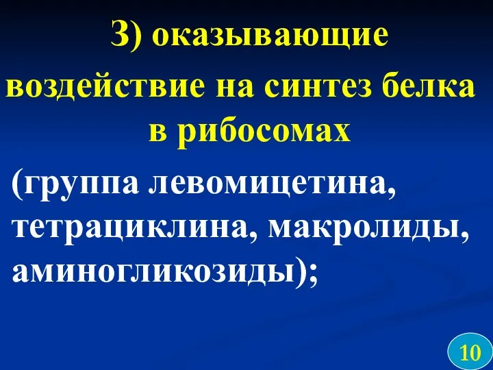 З) оказывающие воздействие на синтез белка в рибосомах (группа левомицетина, тетрациклина, макролиды, аминогликозиды); 10