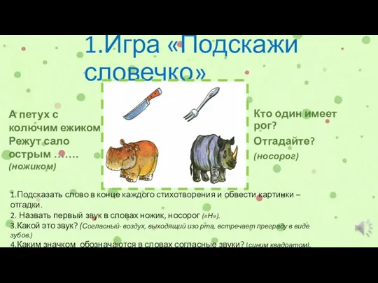 1.Игра «Подскажи словечко» Кто один имеет рог? Отгадайте? (носорог) А петух