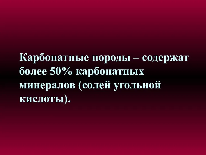 Карбонатные породы – содержат более 50% карбонатных минералов (солей угольной кислоты).