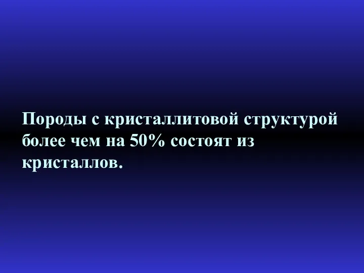 Породы с кристаллитовой структурой более чем на 50% состоят из кристаллов.