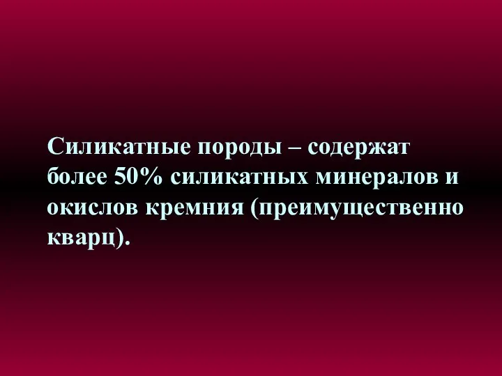 Силикатные породы – содержат более 50% силикатных минералов и окислов кремния (преимущественно кварц).