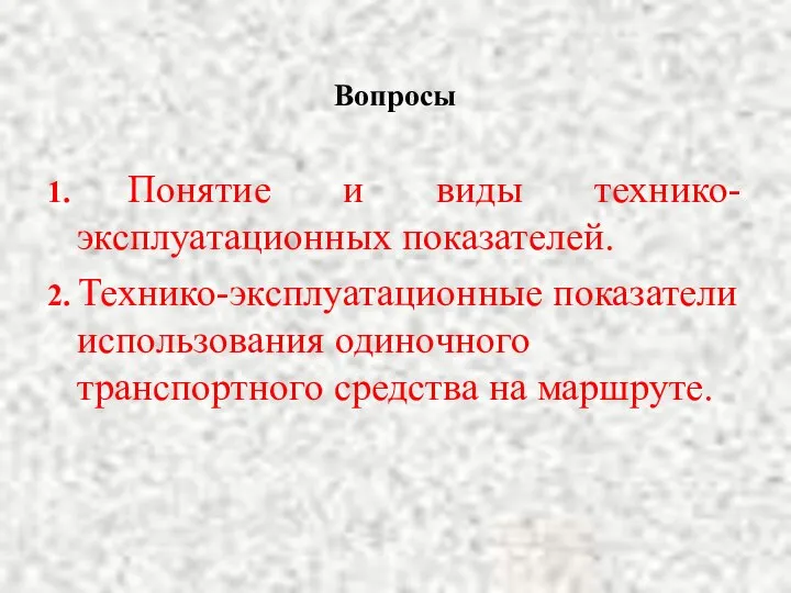 Вопросы 1. Понятие и виды технико-эксплуатационных показателей. 2. Технико-эксплуатационные показатели использования одиночного транспортного средства на маршруте.