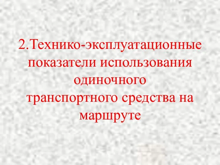 2.Технико-эксплуатационные показатели использования одиночного транспортного средства на маршруте