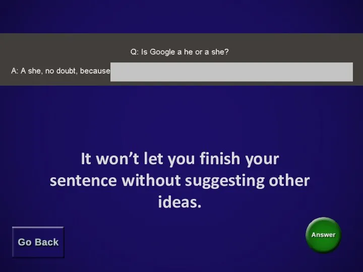 It won’t let you finish your sentence without suggesting other ideas.