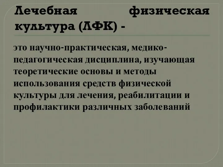 Лечебная физическая культура (ЛФК) - это научно-практическая, медико-педагогическая дисциплина, изучающая теоретические