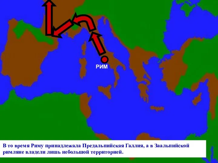 РИМ В то время Риму принадлежала Предальпийская Галлия, а в Заальпийской римляне владели лишь небольшой территорией.