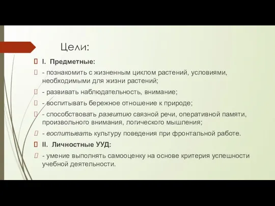 Цели: I. Предметные: - познакомить с жизненным циклом растений, условиями, необходимыми