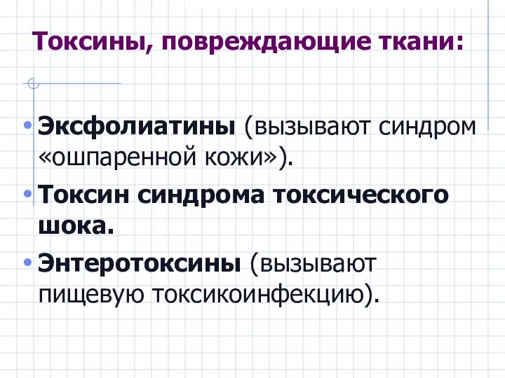 Токсины, повреждающие ткани: Эксфолиатины (вызывают синдром «ошпаренной кожи»). Токсин синдрома токсического шока. Энтеротоксины (вызывают пищевую токсикоинфекцию).