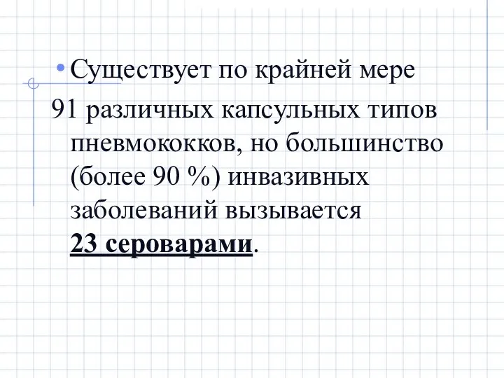 Существует по крайней мере 91 различных капсульных типов пневмококков, но большинство