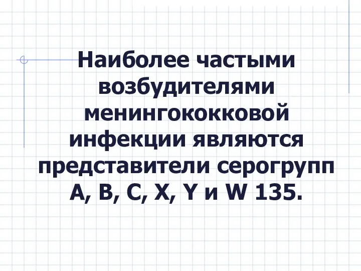 Наиболее частыми возбудителями менингококковой инфекции являются представители серогрупп А, В, С, X, Y и W 135.