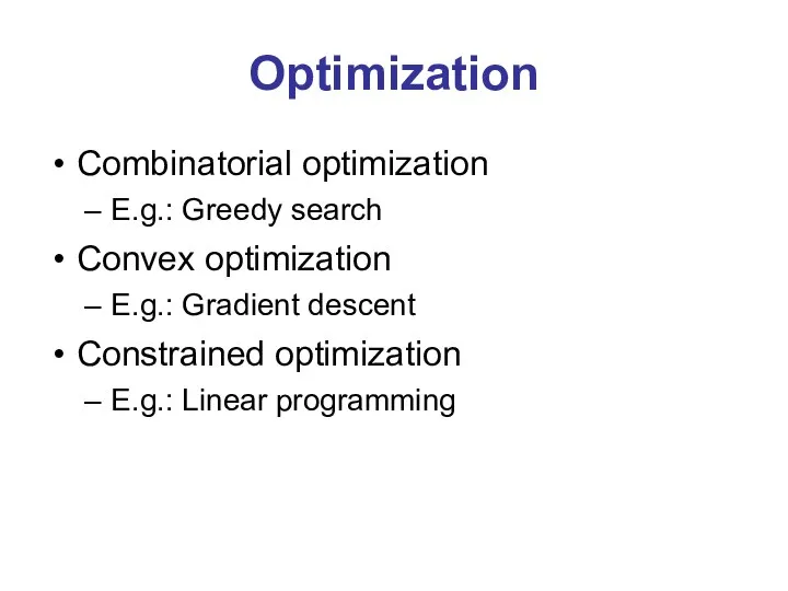 Optimization Combinatorial optimization E.g.: Greedy search Convex optimization E.g.: Gradient descent Constrained optimization E.g.: Linear programming