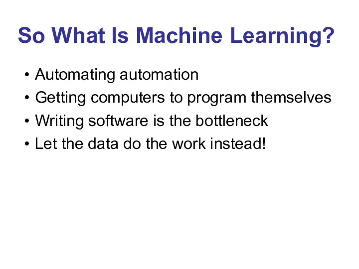 So What Is Machine Learning? Automating automation Getting computers to program