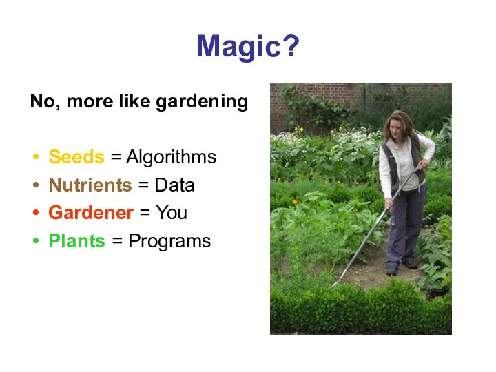 Magic? No, more like gardening Seeds = Algorithms Nutrients = Data