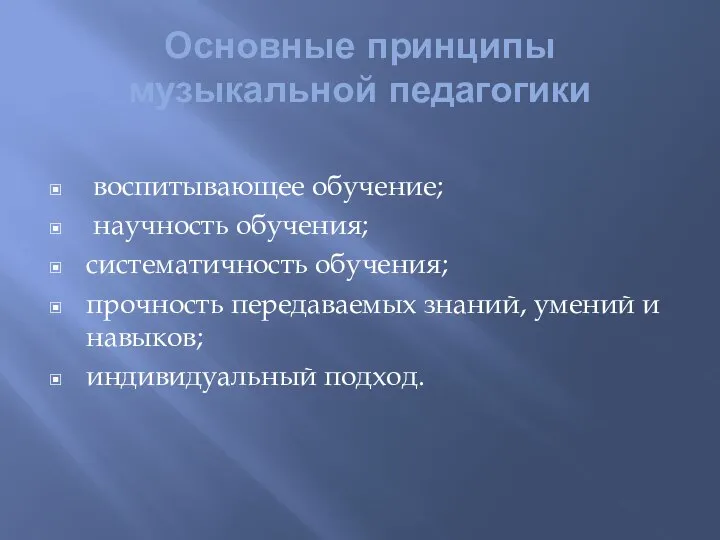 Основные принципы музыкальной педагогики воспитывающее обучение; научность обучения; систематичность обучения; прочность