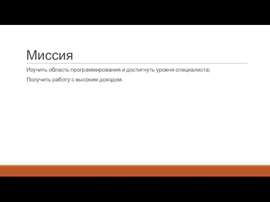 Миссия Изучить область программирования и достигнуть уровня специалиста; Получить работу с высоким доходом.