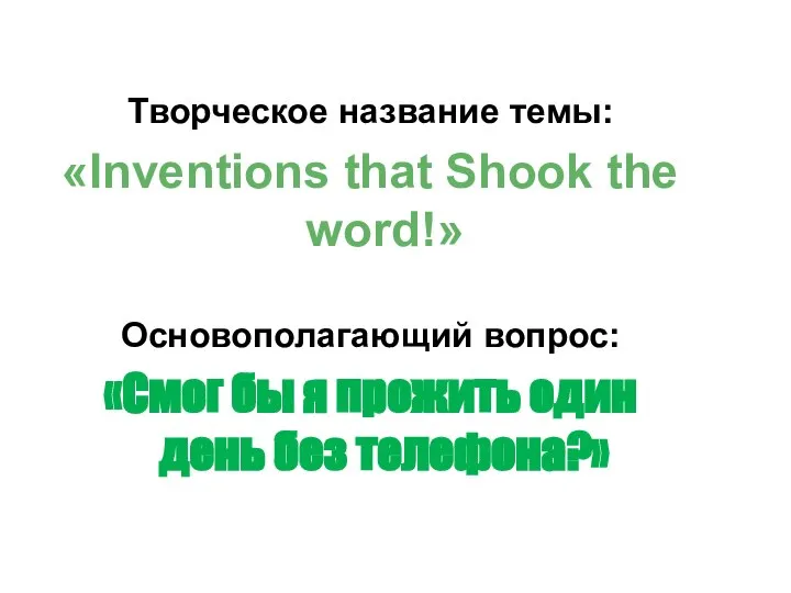 Творческое название темы: «Inventions that Shook the word!» Основополагающий вопрос: «Смог