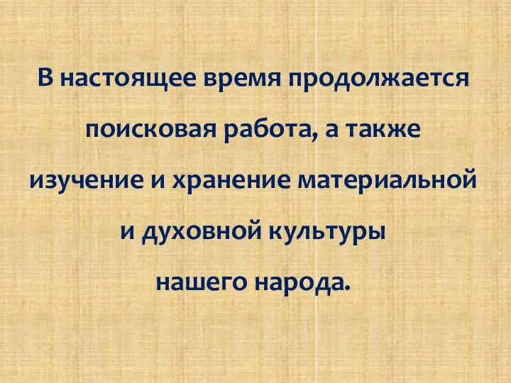 В настоящее время продолжается поисковая работа, а также изучение и хранение