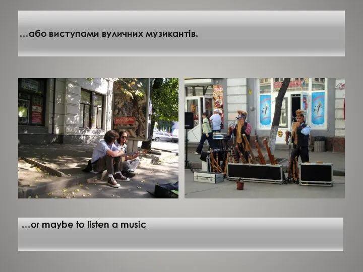 …або виступами вуличних музикантів. …or maybe to listen a music