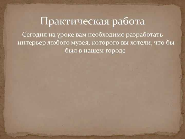 Практическая работа Сегодня на уроке вам необходимо разработать интерьер любого музея,