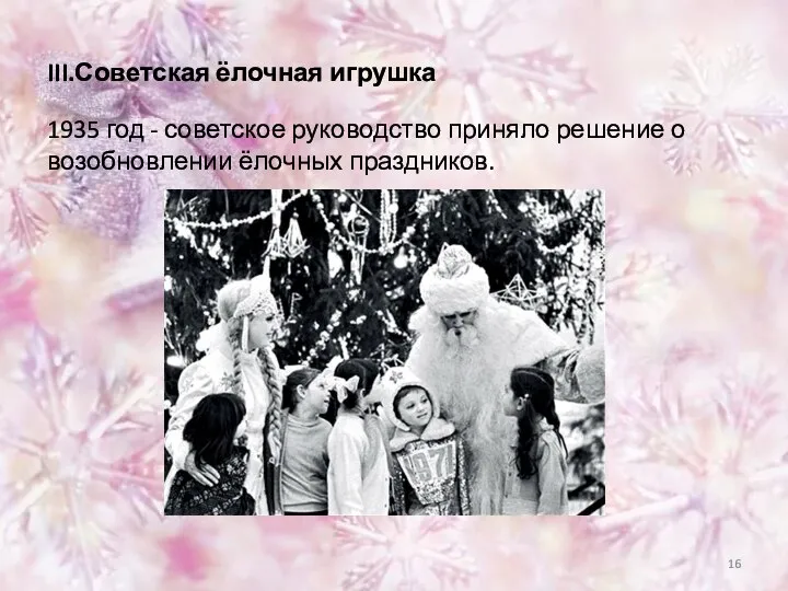 III.Советская ёлочная игрушка 1935 год - советское руководство приняло решение о возобновлении ёлочных праздников.