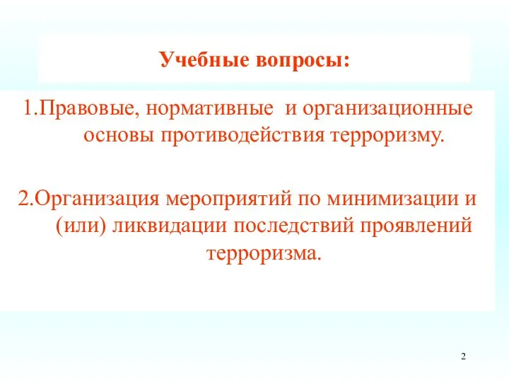 Учебные вопросы: 1.Правовые, нормативные и организационные основы противодействия терроризму. 2.Организация мероприятий