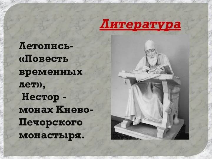 Литература Летопись- «Повесть временных лет», Нестор - монах Киево-Печорского монастыря.