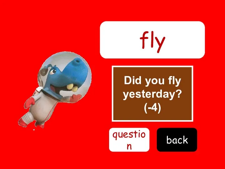 Did you fly yesterday? (-4) fly question back