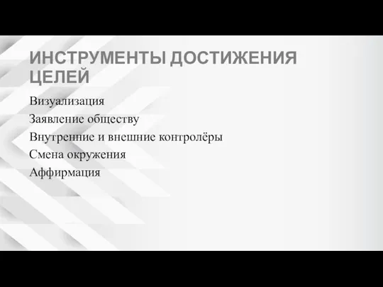 ИНСТРУМЕНТЫ ДОСТИЖЕНИЯ ЦЕЛЕЙ Визуализация Заявление обществу Внутренние и внешние контролёры Смена окружения Аффирмация