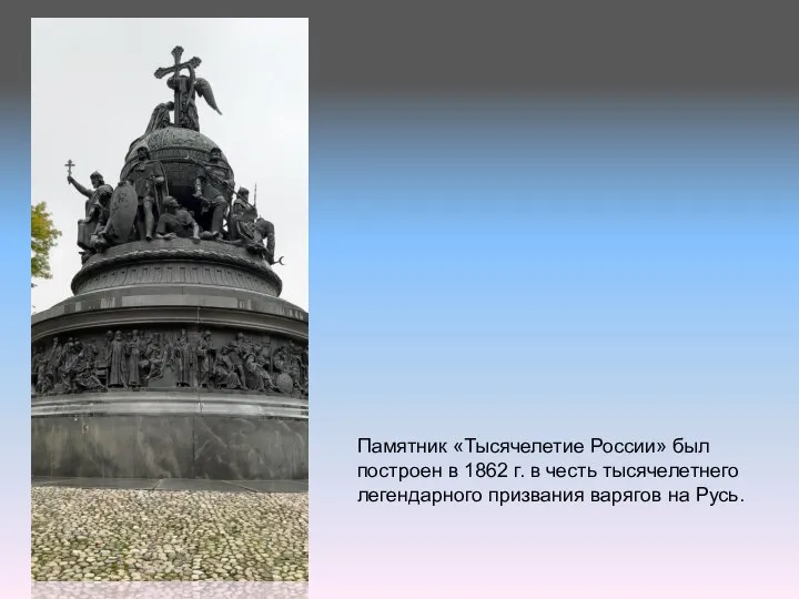 Памятник «Тысячелетие России» был построен в 1862 г. в честь тысячелетнего легендарного призвания варягов на Русь.