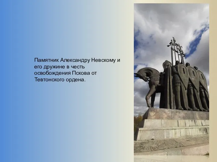 Памятник Александру Невскому и его дружине в честь освобождения Пскова от Тевтонского ордена.